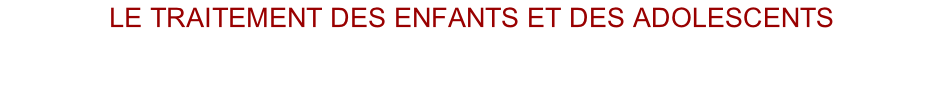 LE traitement des enfants ET DES ADOLESCENTS