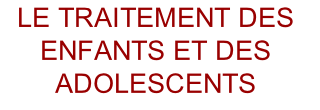 LE traitement des enfants ET DES ADOLESCENTS